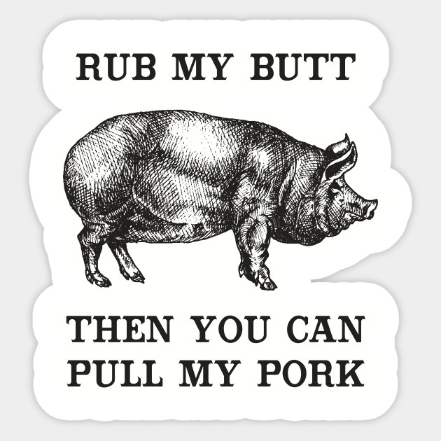 Rub My Butt, Then You Can Pull My Pork
